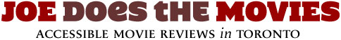 Joe Does the Movies: Accessible movie reviews in Toronto